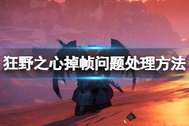 這里給大家?guī)?lái)了狂野之心掉幀問(wèn)題處理方法